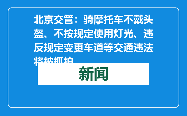 北京交管：骑摩托车不戴头盔、不按规定使用灯光、违反规定变更车道等交通违法将被抓拍