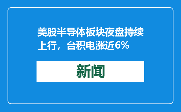 美股半导体板块夜盘持续上行，台积电涨近6%