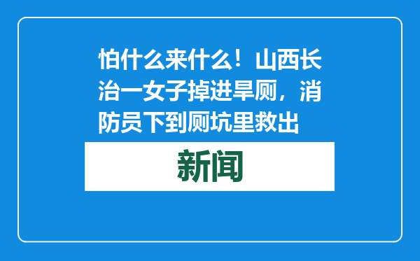 怕什么来什么！山西长治一女子掉进旱厕，消防员下到厕坑里救出