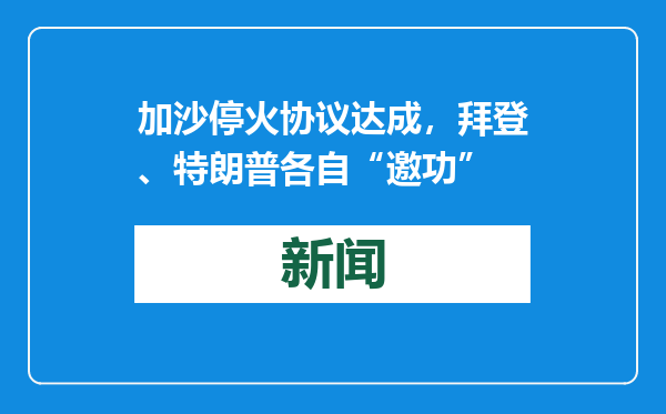 加沙停火协议达成，拜登、特朗普各自“邀功”