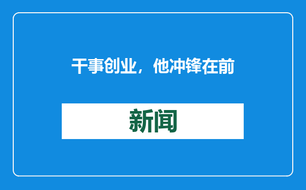 干事创业，他冲锋在前