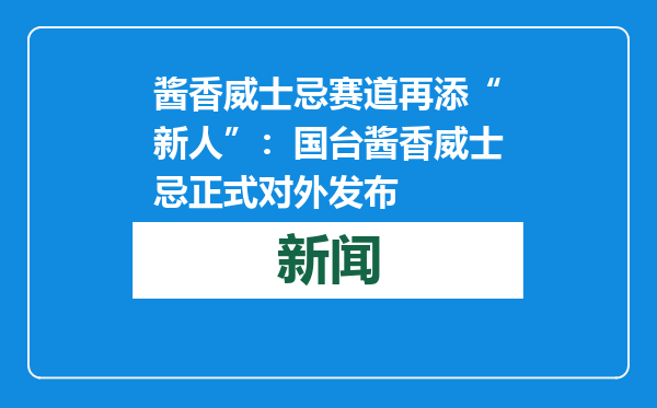 酱香威士忌赛道再添“新人”：国台酱香威士忌正式对外发布
