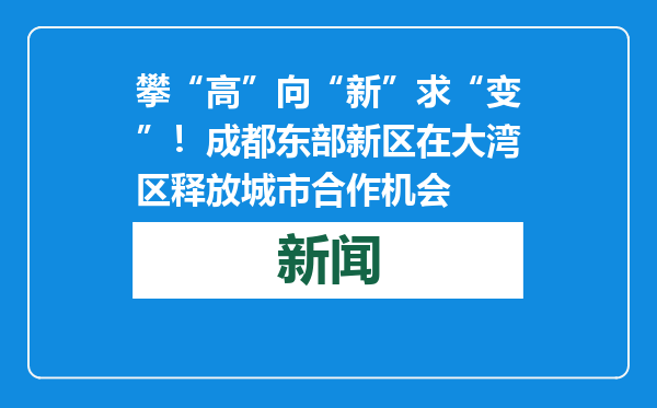 攀“高”向“新”求“变”！成都东部新区在大湾区释放城市合作机会