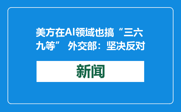 美方在AI领域也搞“三六九等” 外交部：坚决反对