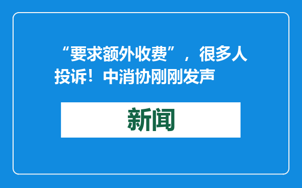 “要求额外收费”，很多人投诉！中消协刚刚发声