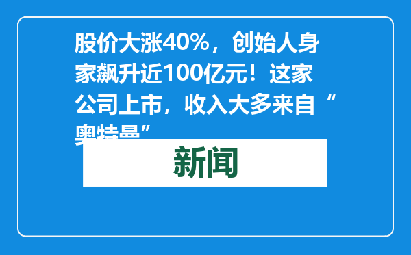 股价大涨40%，创始人身家飙升近100亿元！这家公司上市，收入大多来自“奥特曼”