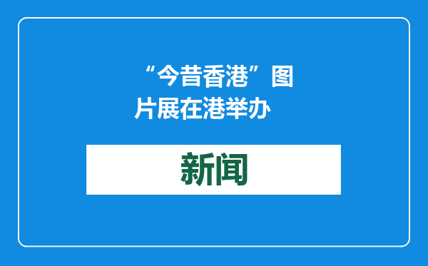 “今昔香港”图片展在港举办