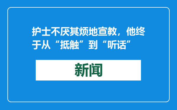 护士不厌其烦地宣教，他终于从“抵触”到“听话”