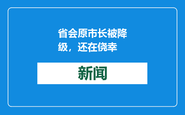 省会原市长被降级，还在侥幸