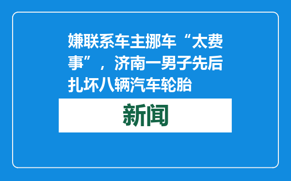 嫌联系车主挪车“太费事”，济南一男子先后扎坏八辆汽车轮胎
