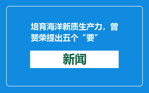 培育海洋新质生产力，曾赞荣提出五个“要”