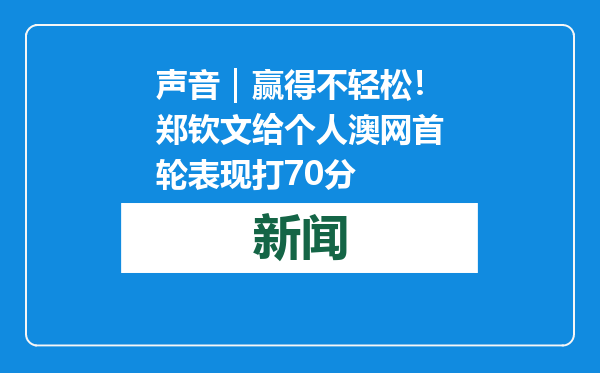 声音｜赢得不轻松！郑钦文给个人澳网首轮表现打70分