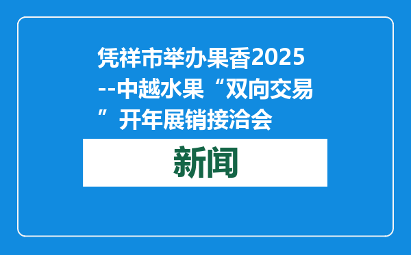 凭祥市举办果香2025--中越水果“双向交易”开年展销接洽会