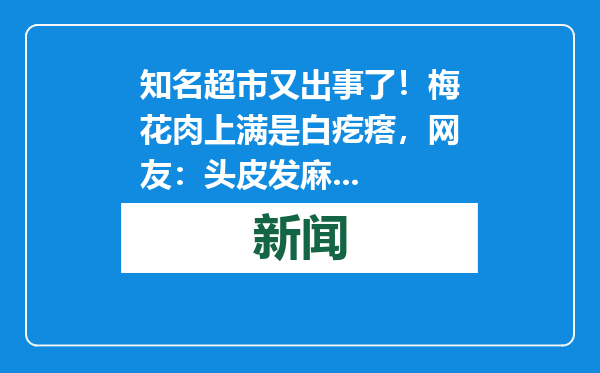 知名超市又出事了！梅花肉上满是白疙瘩，网友：头皮发麻...