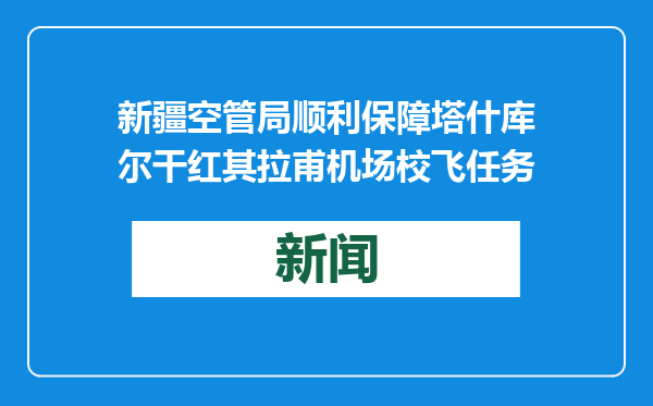 新疆空管局顺利保障塔什库尔干红其拉甫机场校飞任务