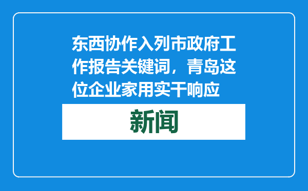 东西协作入列市政府工作报告关键词，青岛这位企业家用实干响应