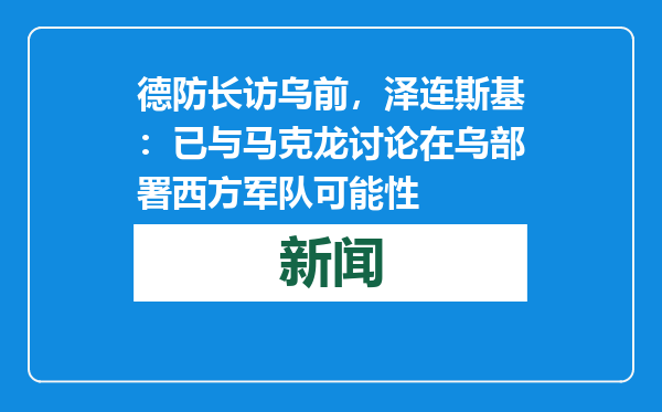德防长访乌前，泽连斯基：已与马克龙讨论在乌部署西方军队可能性
