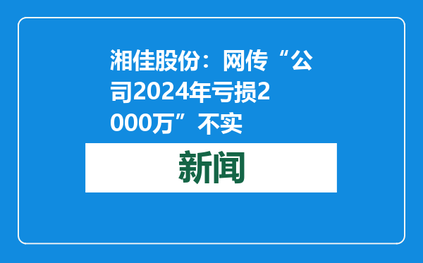 湘佳股份：网传“公司2024年亏损2000万”不实