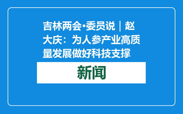 吉林两会·委员说｜赵大庆：为人参产业高质量发展做好科技支撑