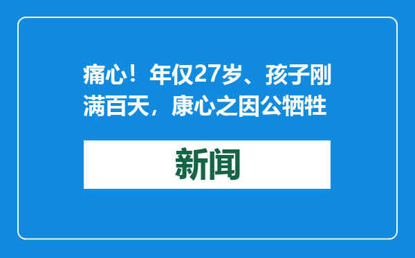 痛心！年仅27岁、孩子刚满百天，康心之因公牺牲