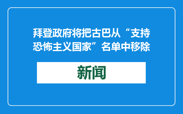 拜登政府将把古巴从“支持恐怖主义国家”名单中移除