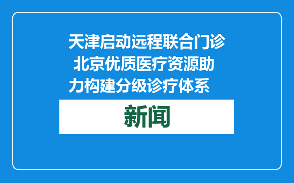 天津启动远程联合门诊 北京优质医疗资源助力构建分级诊疗体系