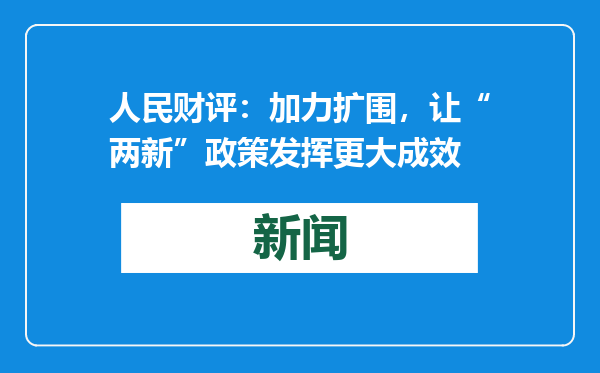 人民财评：加力扩围，让“两新”政策发挥更大成效
