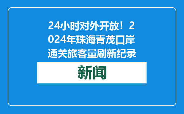 24小时对外开放！2024年珠海青茂口岸通关旅客量刷新纪录