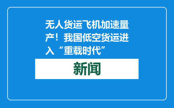 无人货运飞机加速量产！我国低空货运进入“重载时代”
