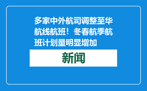 多家中外航司调整至华航线航班！冬春航季航班计划量明显增加