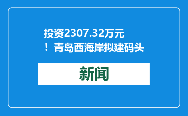 投资2307.32万元！青岛西海岸拟建码头