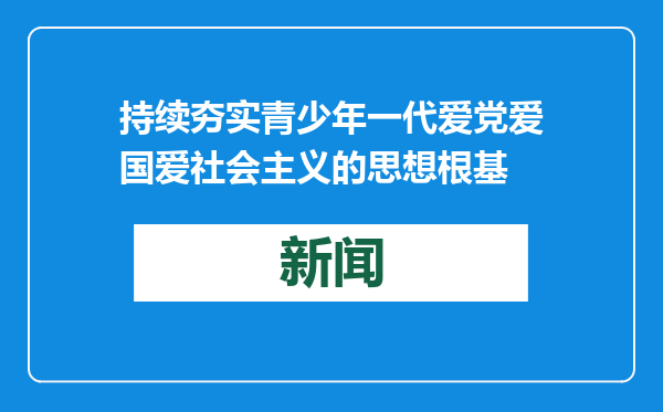 持续夯实青少年一代爱党爱国爱社会主义的思想根基