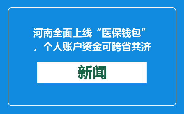 河南全面上线“医保钱包”，个人账户资金可跨省共济