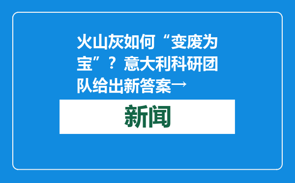 火山灰如何“变废为宝”？意大利科研团队给出新答案→