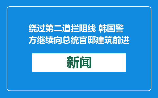 绕过第二道拦阻线 韩国警方继续向总统官邸建筑前进