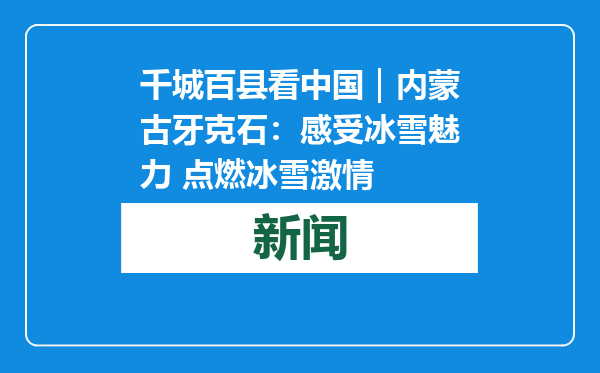 千城百县看中国｜内蒙古牙克石：感受冰雪魅力 点燃冰雪激情