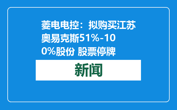 菱电电控：拟购买江苏奥易克斯51%-100%股份 股票停牌