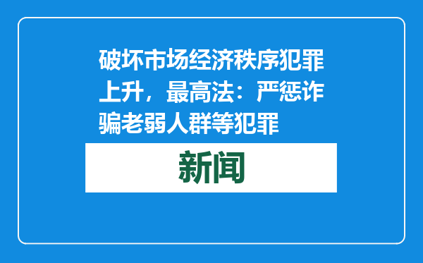 破坏市场经济秩序犯罪上升，最高法：严惩诈骗老弱人群等犯罪