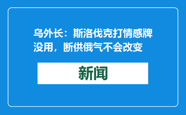 乌外长：斯洛伐克打情感牌没用，断供俄气不会改变
