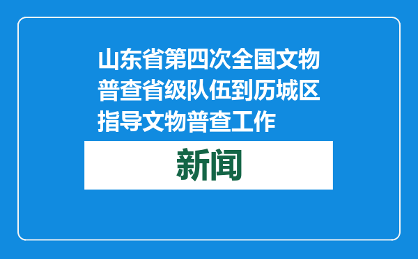 山东省第四次全国文物普查省级队伍到历城区指导文物普查工作