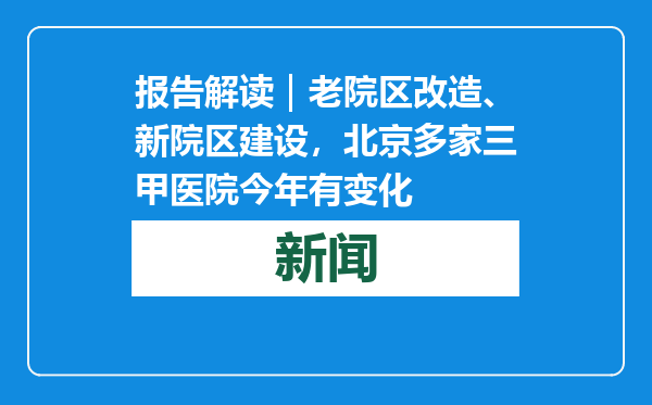 报告解读｜老院区改造、新院区建设，北京多家三甲医院今年有变化