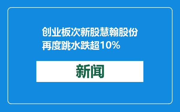 创业板次新股慧翰股份再度跳水跌超10%
