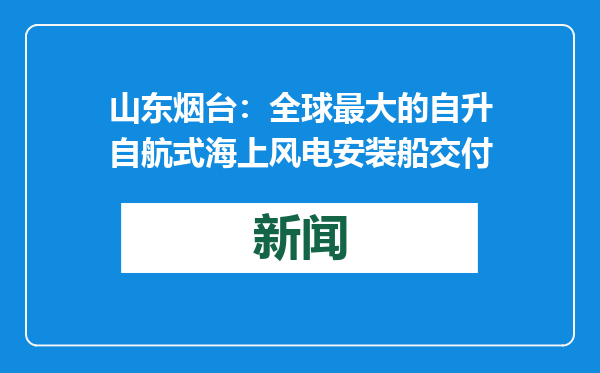 山东烟台：全球最大的自升自航式海上风电安装船交付