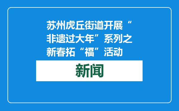 苏州虎丘街道开展“非遗过大年”系列之新春拓“福”活动