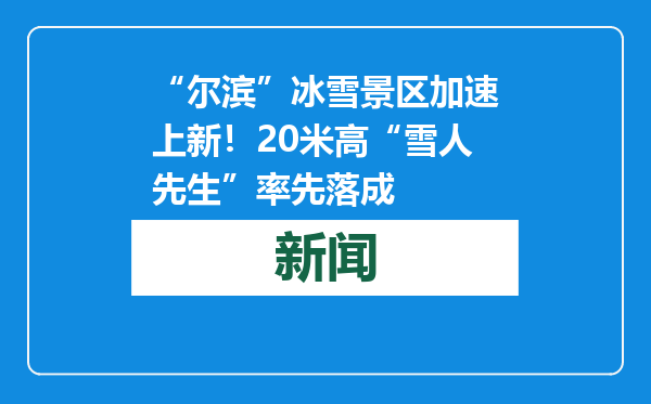 “尔滨”冰雪景区加速上新！20米高“雪人先生”率先落成
