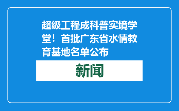 超级工程成科普实境学堂！首批广东省水情教育基地名单公布