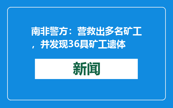 南非警方：营救出多名矿工，并发现36具矿工遗体