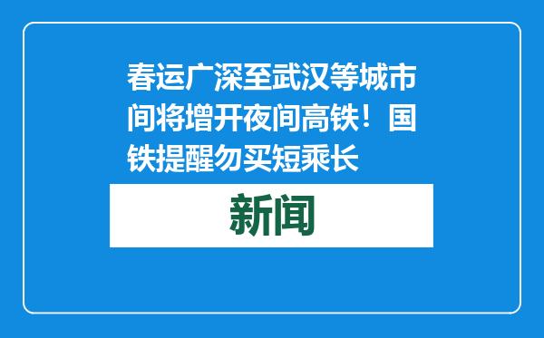 春运广深至武汉等城市间将增开夜间高铁！国铁提醒勿买短乘长