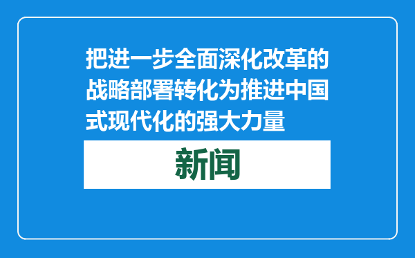 把进一步全面深化改革的战略部署转化为推进中国式现代化的强大力量