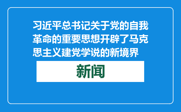 习近平总书记关于党的自我革命的重要思想开辟了马克思主义建党学说的新境界